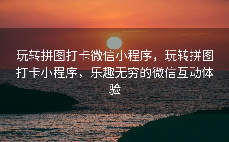 玩转拼图打卡微信小程序，玩转拼图打卡小程序，乐趣无穷的微信互动体验