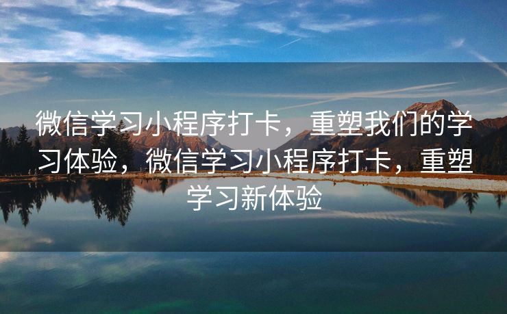 微信学习小程序打卡，重塑我们的学习体验，微信学习小程序打卡，重塑学习新体验