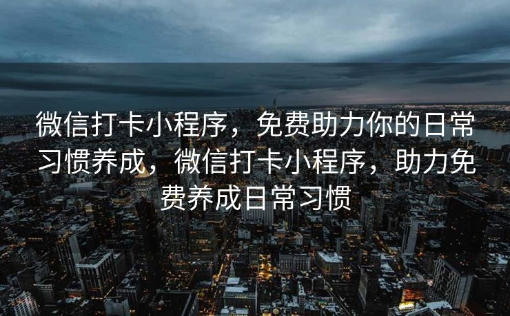 微信打卡小程序，免费助力你的日常习惯养成，微信打卡小程序，助力免费养成日常习惯