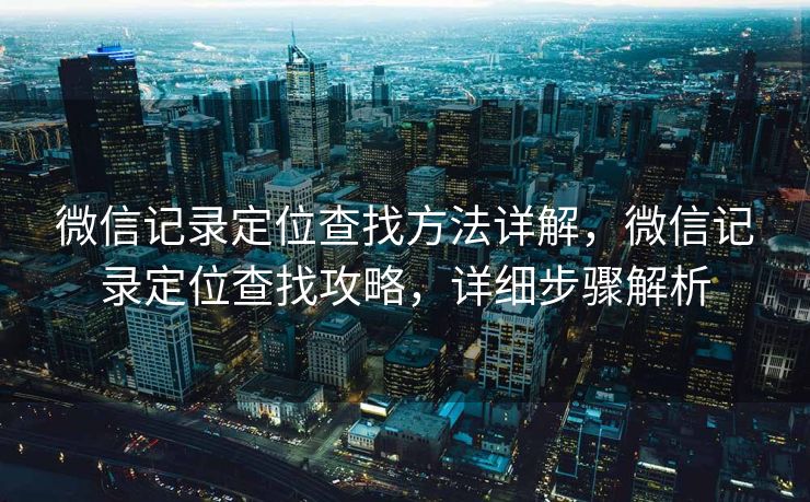 微信记录定位查找方法详解，微信记录定位查找攻略，详细步骤解析
