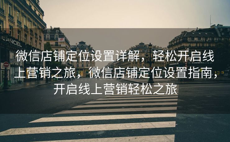 微信店铺定位设置详解，轻松开启线上营销之旅，微信店铺定位设置指南，开启线上营销轻松之旅