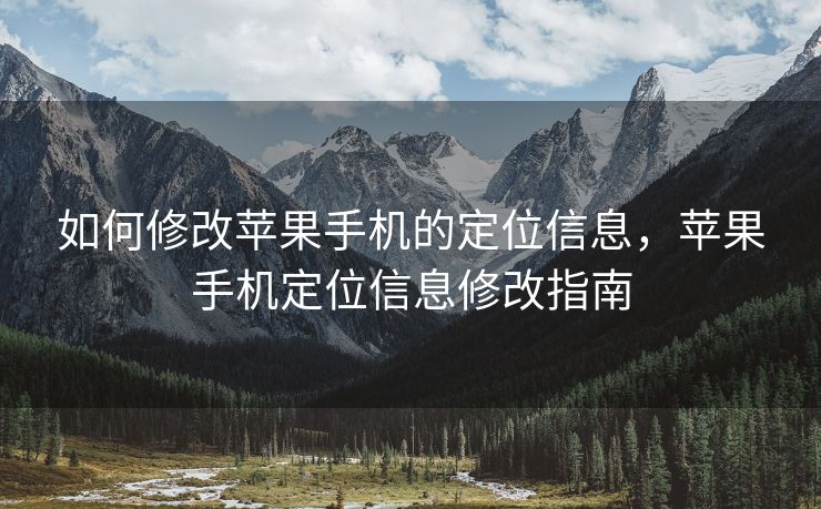如何修改苹果手机的定位信息，苹果手机定位信息修改指南