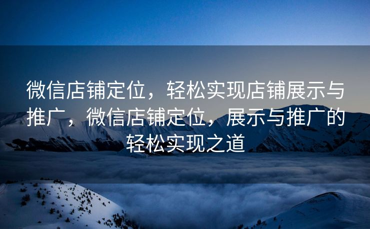 微信店铺定位，轻松实现店铺展示与推广，微信店铺定位，展示与推广的轻松实现之道