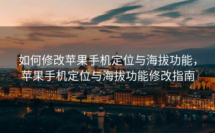 如何修改苹果手机定位与海拔功能，苹果手机定位与海拔功能修改指南
