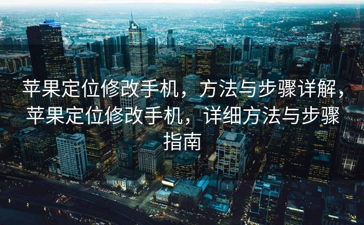 苹果定位修改手机，方法与步骤详解，苹果定位修改手机，详细方法与步骤指南