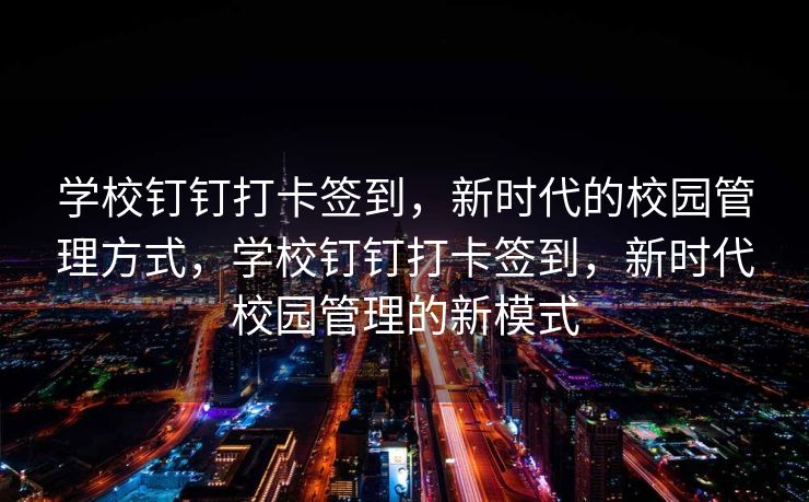 学校钉钉打卡签到，新时代的校园管理方式，学校钉钉打卡签到，新时代校园管理的新模式