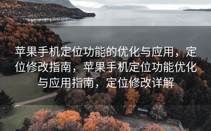 苹果手机定位功能的优化与应用，定位修改指南，苹果手机定位功能优化与应用指南，定位修改详解