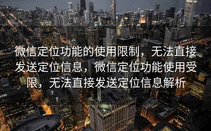 微信定位功能的使用限制，无法直接发送定位信息，微信定位功能使用受限，无法直接发送定位信息解析