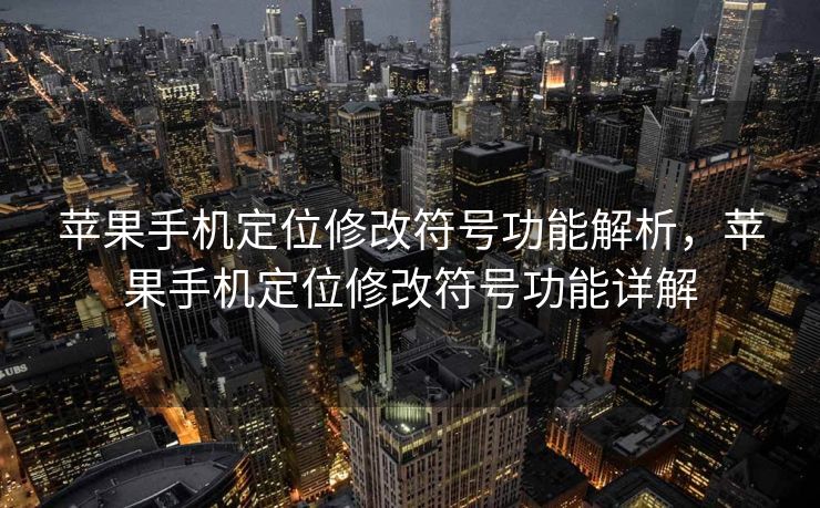 苹果手机定位修改符号功能解析，苹果手机定位修改符号功能详解