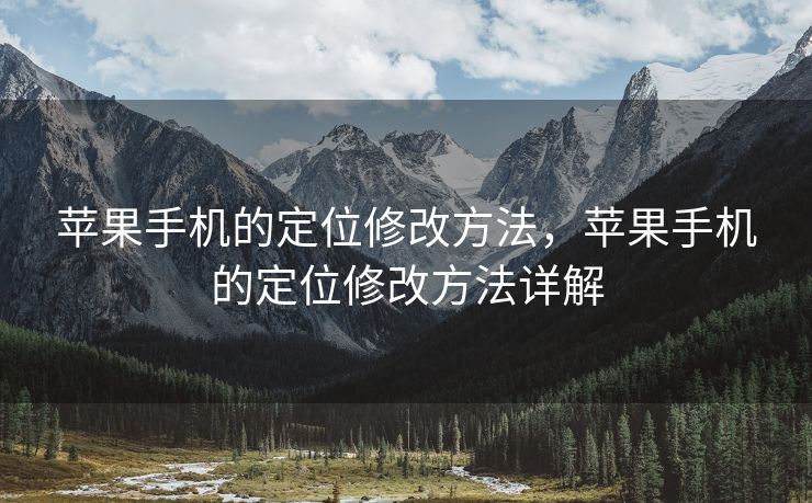 苹果手机的定位修改方法，苹果手机的定位修改方法详解