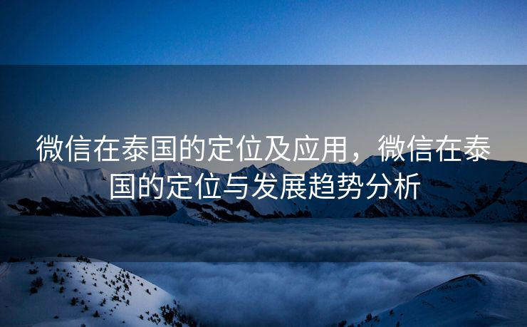 微信在泰国的定位及应用，微信在泰国的定位与发展趋势分析