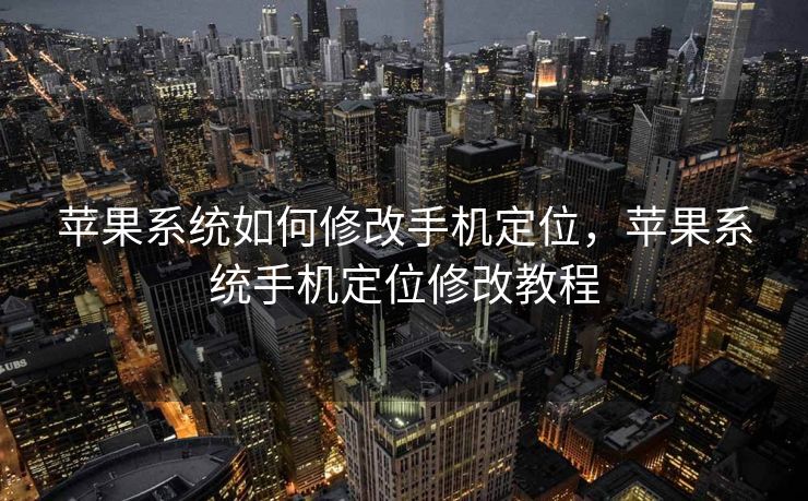 苹果系统如何修改手机定位，苹果系统手机定位修改教程