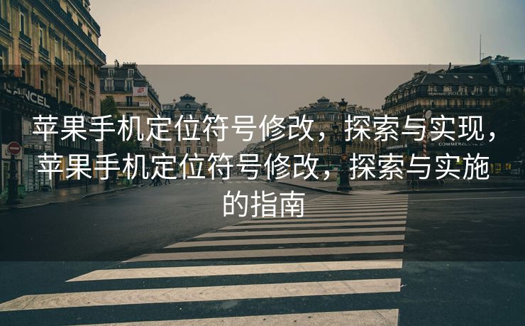 苹果手机定位符号修改，探索与实现，苹果手机定位符号修改，探索与实施的指南