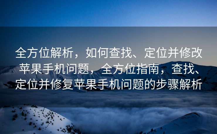 全方位解析，如何查找、定位并修改苹果手机问题，全方位指南，查找、定位并修复苹果手机问题的步骤解析