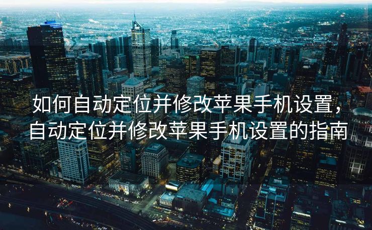 如何自动定位并修改苹果手机设置，自动定位并修改苹果手机设置的指南