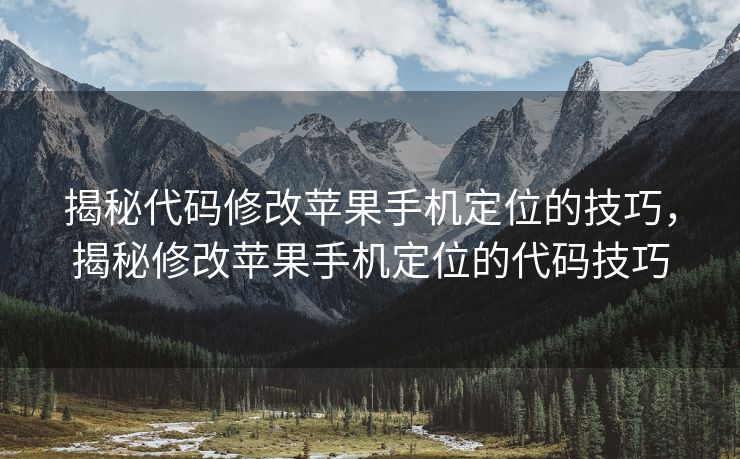 揭秘代码修改苹果手机定位的技巧，揭秘修改苹果手机定位的代码技巧