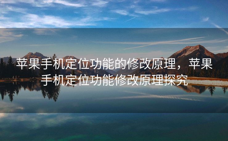 苹果手机定位功能的修改原理，苹果手机定位功能修改原理探究