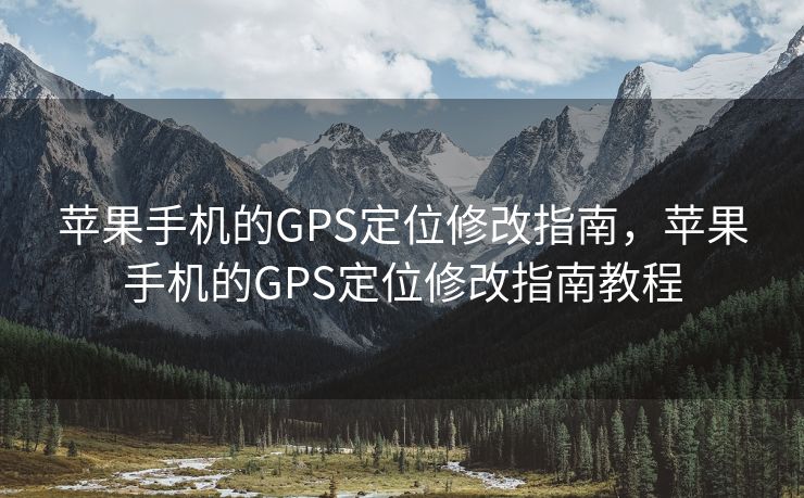 苹果手机的GPS定位修改指南，苹果手机的GPS定位修改指南教程