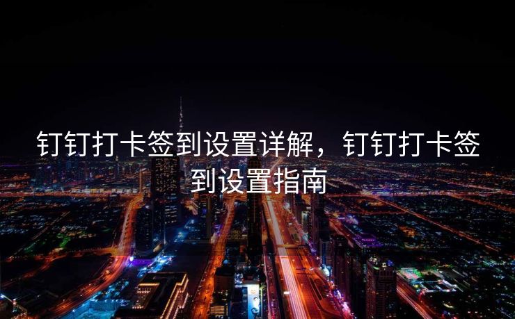 钉钉打卡签到设置详解，钉钉打卡签到设置指南