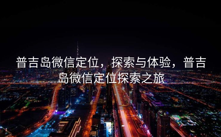 普吉岛微信定位，探索与体验，普吉岛微信定位探索之旅