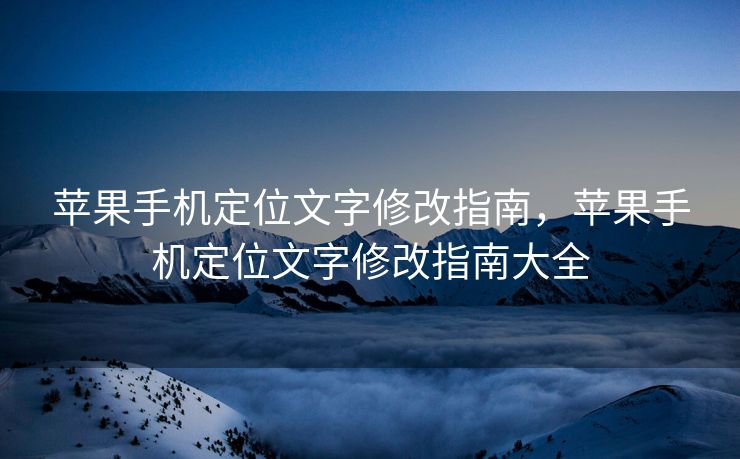 苹果手机定位文字修改指南，苹果手机定位文字修改指南大全