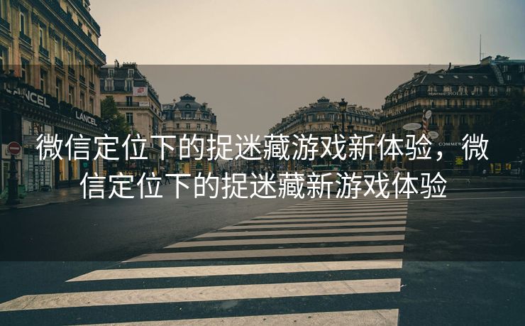 微信定位下的捉迷藏游戏新体验，微信定位下的捉迷藏新游戏体验