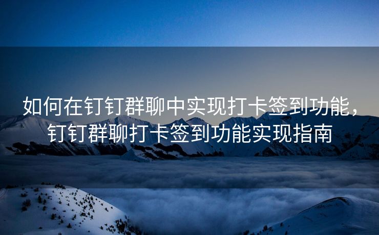 如何在钉钉群聊中实现打卡签到功能，钉钉群聊打卡签到功能实现指南