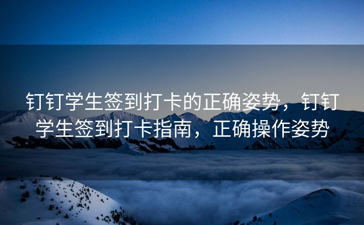 钉钉学生签到打卡的正确姿势，钉钉学生签到打卡指南，正确操作姿势