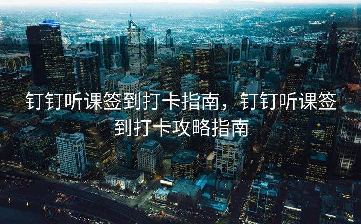 钉钉听课签到打卡指南，钉钉听课签到打卡攻略指南