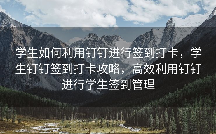 学生如何利用钉钉进行签到打卡，学生钉钉签到打卡攻略，高效利用钉钉进行学生签到管理