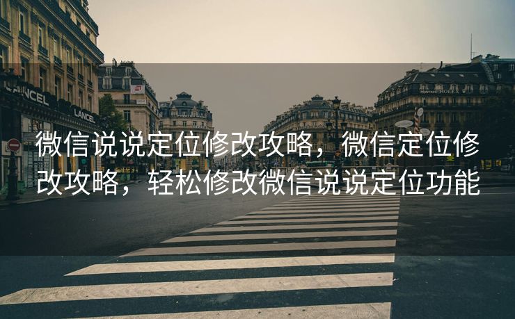 微信说说定位修改攻略，微信定位修改攻略，轻松修改微信说说定位功能