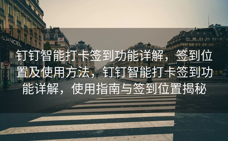 钉钉智能打卡签到功能详解，签到位置及使用方法，钉钉智能打卡签到功能详解，使用指南与签到位置揭秘