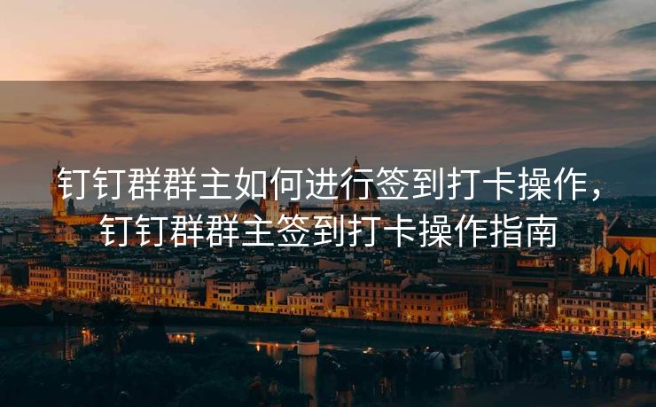 钉钉群群主如何进行签到打卡操作，钉钉群群主签到打卡操作指南