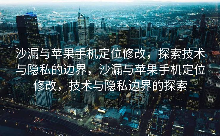 沙漏与苹果手机定位修改，探索技术与隐私的边界，沙漏与苹果手机定位修改，技术与隐私边界的探索