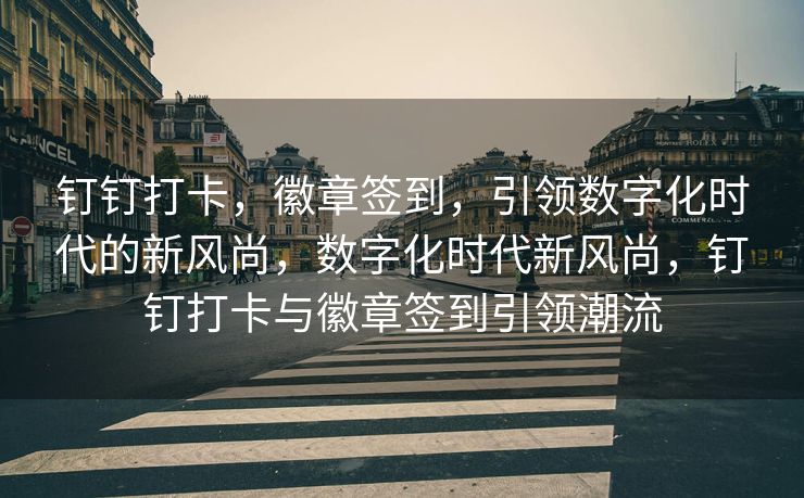 钉钉打卡，徽章签到，引领数字化时代的新风尚，数字化时代新风尚，钉钉打卡与徽章签到引领潮流