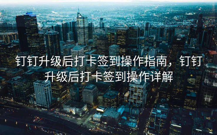 钉钉升级后打卡签到操作指南，钉钉升级后打卡签到操作详解