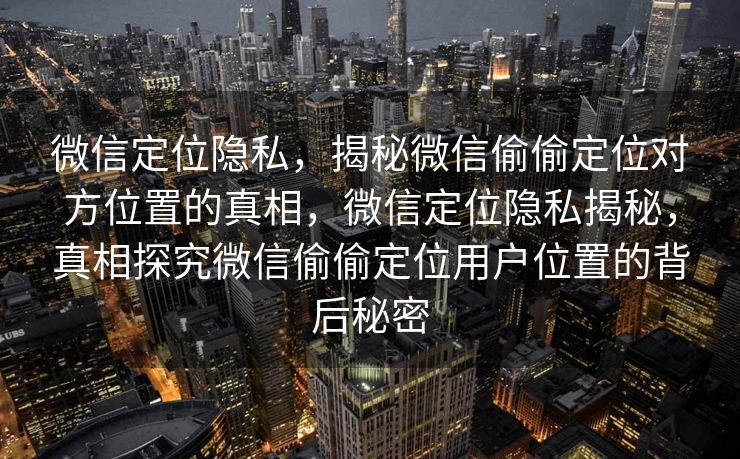 微信定位隐私，揭秘微信偷偷定位对方位置的真相，微信定位隐私揭秘，真相探究微信偷偷定位用户位置的背后秘密