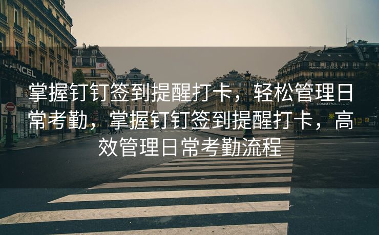 掌握钉钉签到提醒打卡，轻松管理日常考勤，掌握钉钉签到提醒打卡，高效管理日常考勤流程