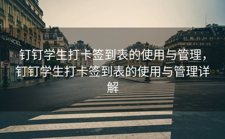 钉钉学生打卡签到表的使用与管理，钉钉学生打卡签到表的使用与管理详解