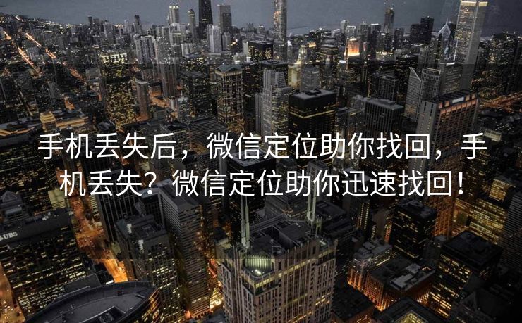 手机丢失后，微信定位助你找回，手机丢失？微信定位助你迅速找回！