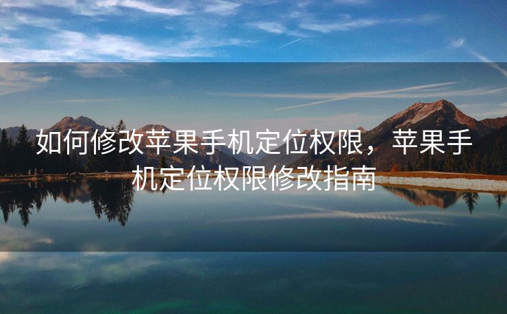 如何修改苹果手机定位权限，苹果手机定位权限修改指南