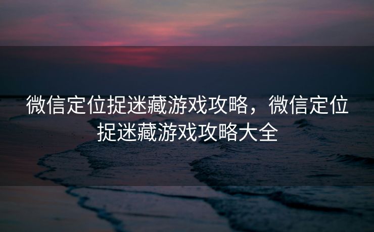 微信定位捉迷藏游戏攻略，微信定位捉迷藏游戏攻略大全