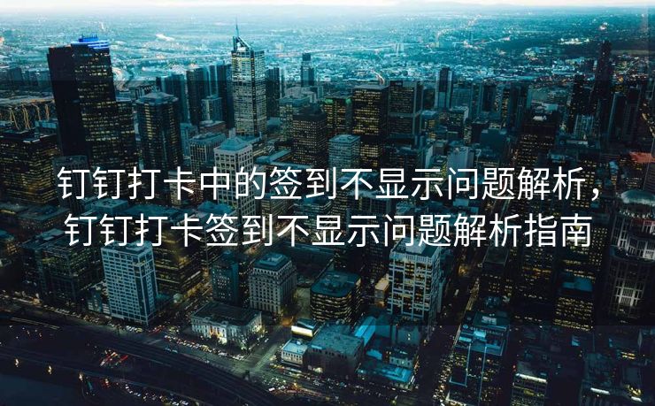 钉钉打卡中的签到不显示问题解析，钉钉打卡签到不显示问题解析指南