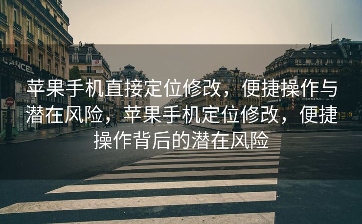 苹果手机直接定位修改，便捷操作与潜在风险，苹果手机定位修改，便捷操作背后的潜在风险