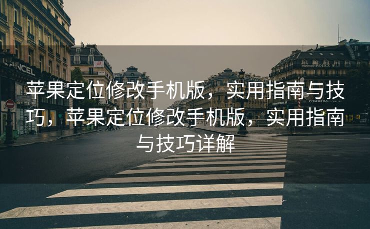 苹果定位修改手机版，实用指南与技巧，苹果定位修改手机版，实用指南与技巧详解