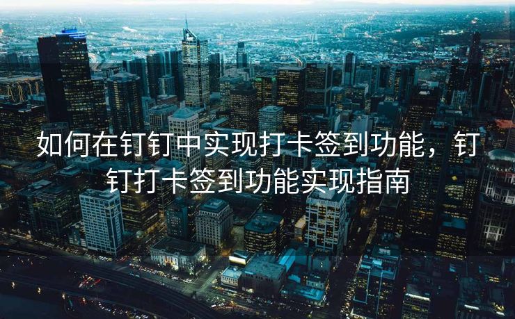 如何在钉钉中实现打卡签到功能，钉钉打卡签到功能实现指南