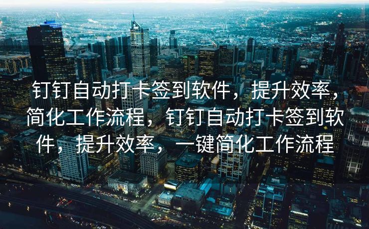 钉钉自动打卡签到软件，提升效率，简化工作流程，钉钉自动打卡签到软件，提升效率，一键简化工作流程