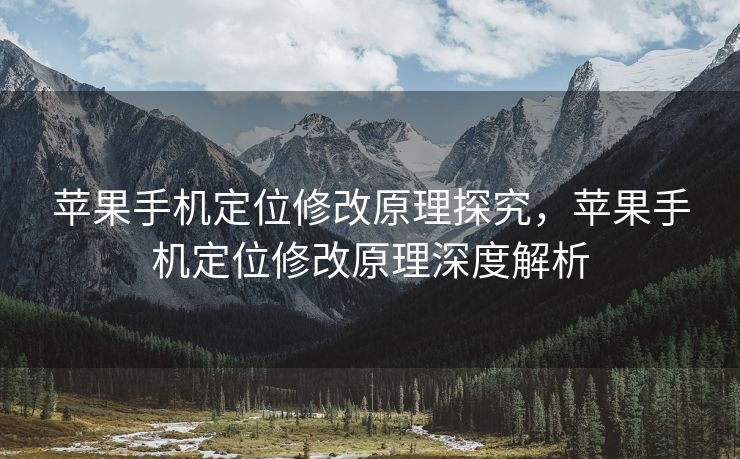 苹果手机定位修改原理探究，苹果手机定位修改原理深度解析