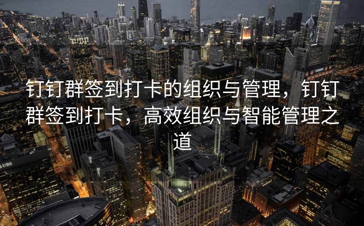 钉钉群签到打卡的组织与管理，钉钉群签到打卡，高效组织与智能管理之道
