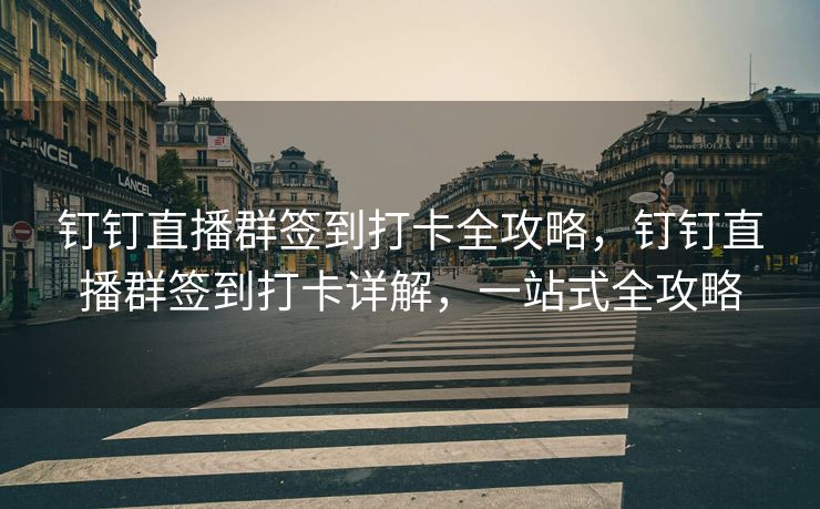 钉钉直播群签到打卡全攻略，钉钉直播群签到打卡详解，一站式全攻略